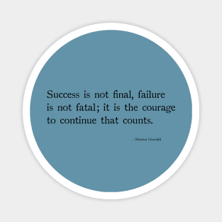 Success is not final, failure is not fetal;it is the courage to continue that counts. Magnet